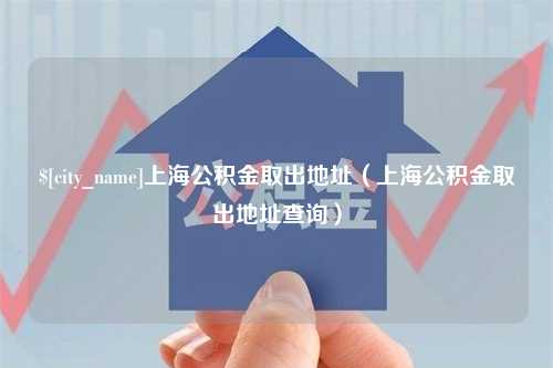 嘉善上海公积金取出地址（上海公积金取出地址查询）